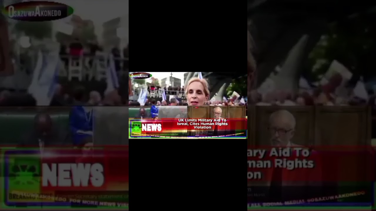 OsazuwaAkonedo Video ~ UK Limits Military Aid To Isreal, Cites Human Rights Violation ~ OsazuwaAkonedo