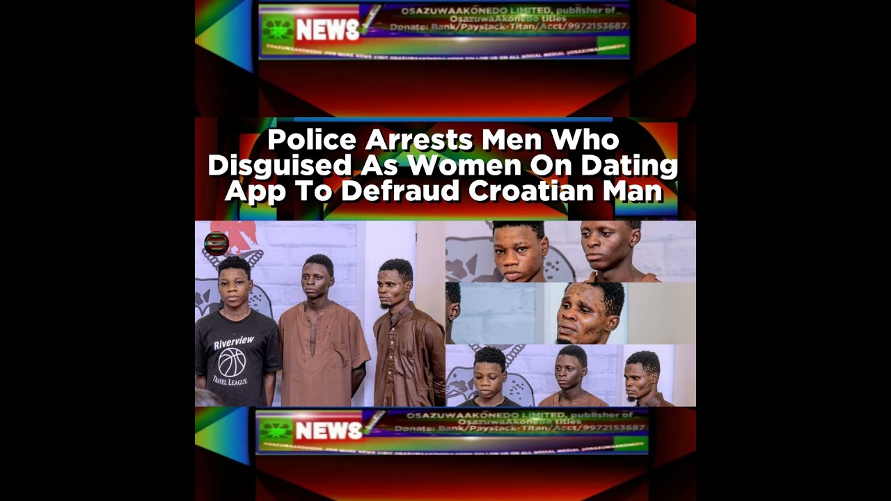 OsazuwaAkonedo Podcast Video ~ Police Arrests Men Who Disguised As Women On Dating App To Defraud Croatian Man ~ OsazuwaAkonedo