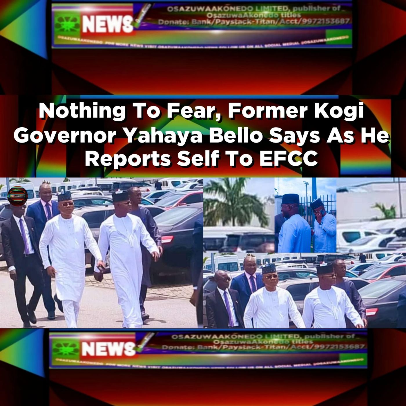 OsazuwaAkonedo Audio ~ Nothing To Fear, Former Kogi Governor Yahaya Bello Says As He Reports Self To EFCC ~ OsazuwaAkonedo