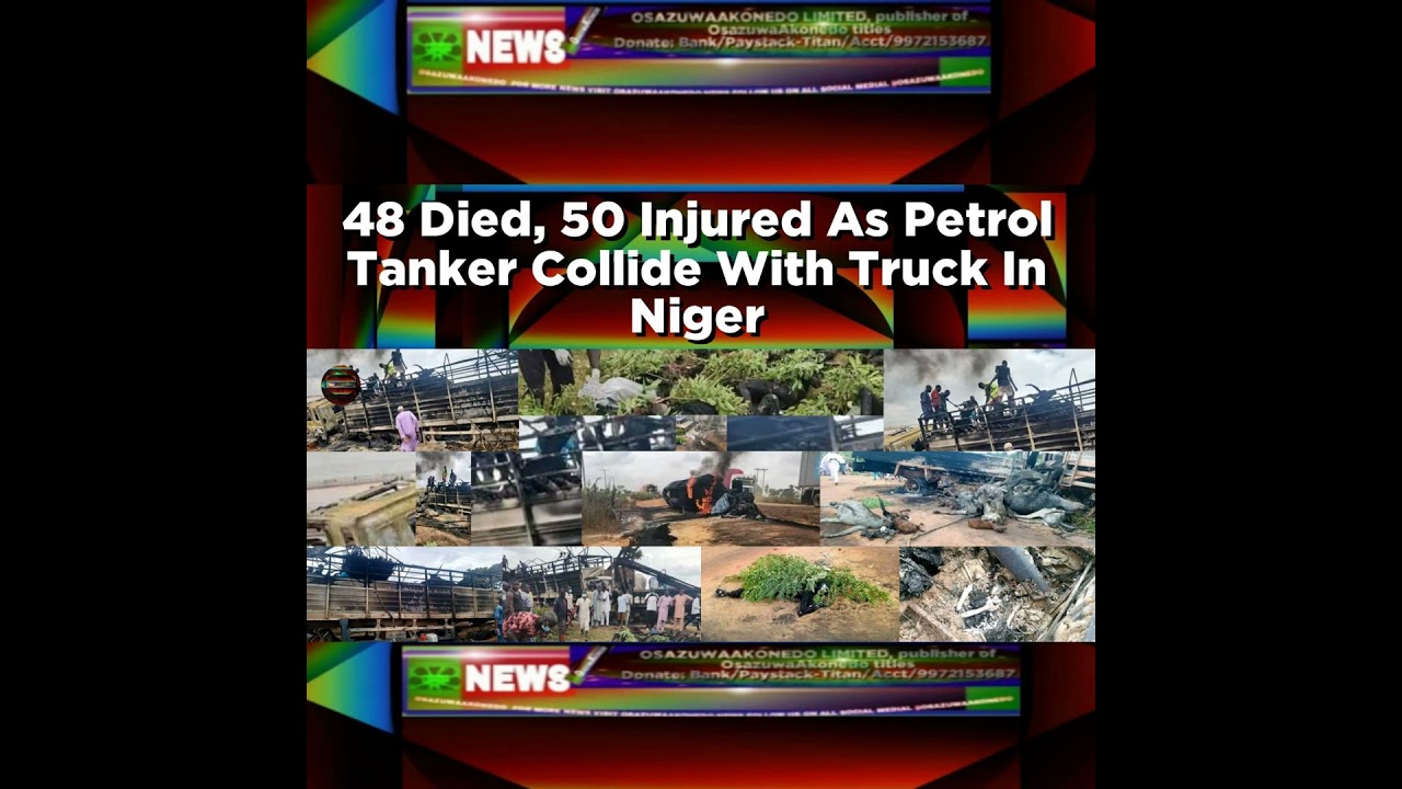 OsazuwaAkonedo Podcast Video ~ 48 Died, 50 Injured As Petrol Tanker Collide With Truck In Niger ~ OsazuwaAkonedo