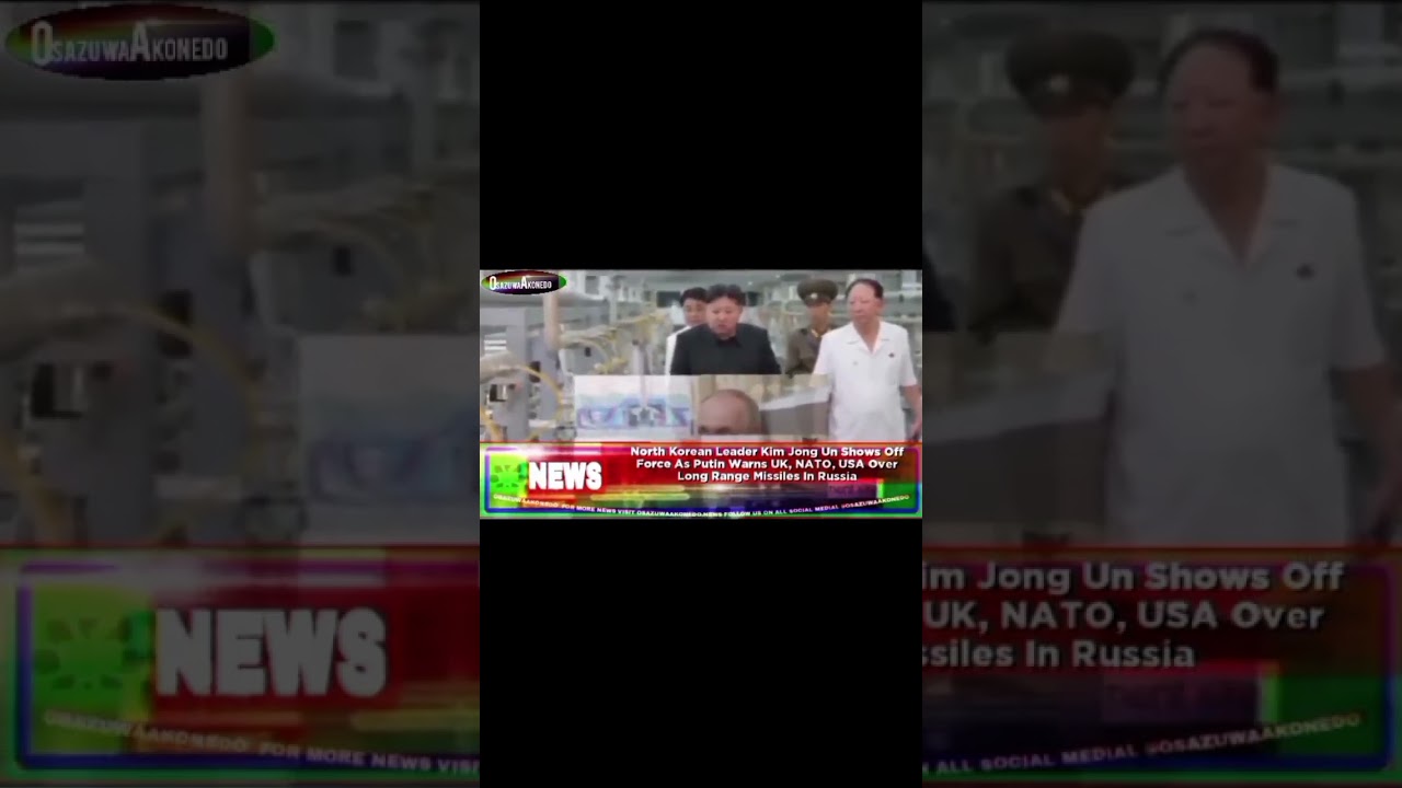 OsazuwaAkonedo Video ~ North Korean Leader Kim Jong Un Shows Off Force As Putin Warns UK, NATO, USA Over Long Range...
