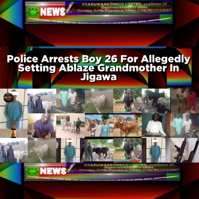 Police Arrests Boy 26 For Allegedly Setting Ablaze Grandmother In Jigawa