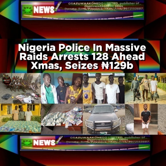 Nigeria Police In Massive Raids Arrests 128 Ahead Xmas, Seizes ₦129b