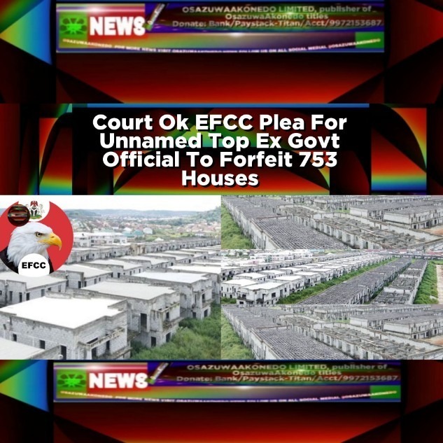 Court Ok EFCC Plea For Unnamed Top Ex Govt Official To Forfeit 753 Houses