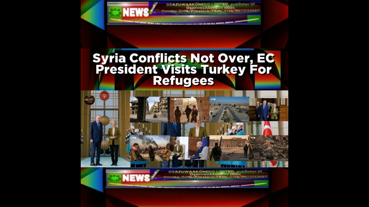 OsazuwaAkonedo Podcast Video ~ Syria Conflicts Not Over, EC President Visits Turkey For Refugees