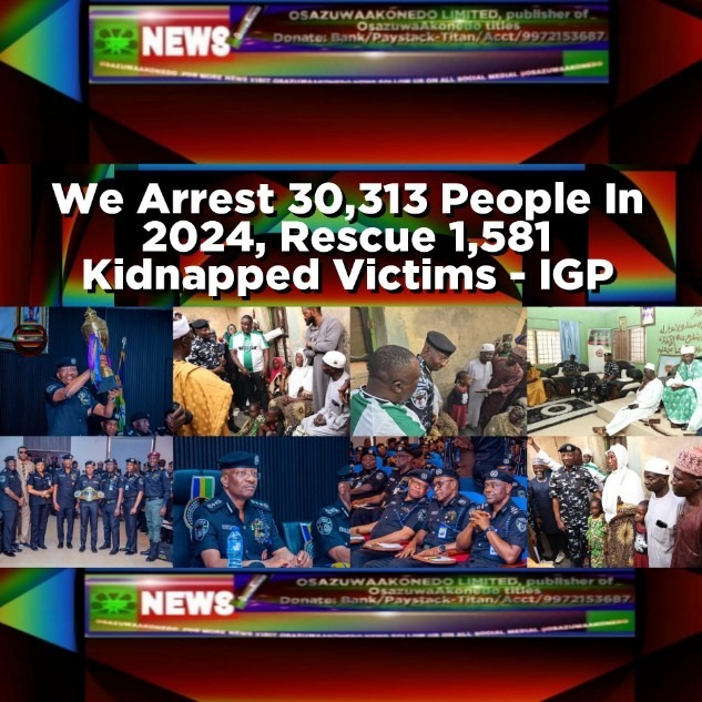 We Arrest 30,313 People In 2024, Rescue 1,581 Kidnapped Victims - IGP