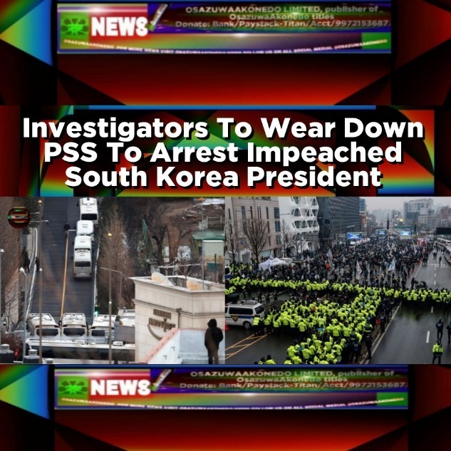 Investigators To Wear Down PSS To Arrest Impeached South Korea President