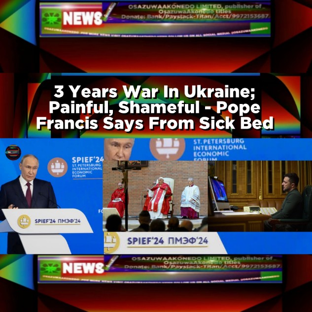 3 Years War In Ukraine; Painful, Shameful - Pope Francis Says From Sick Bed