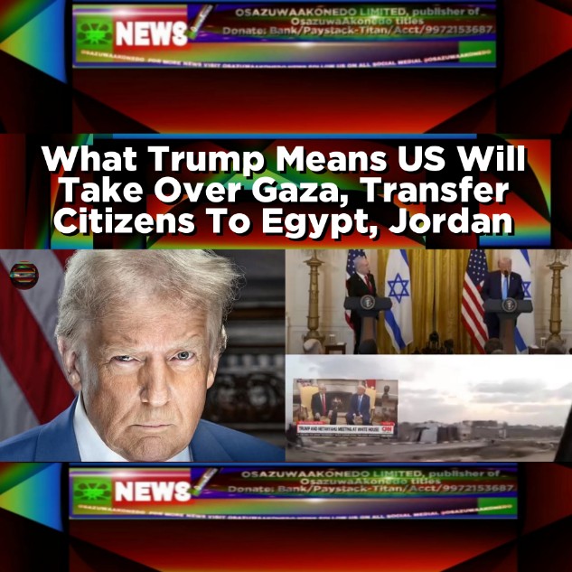 What Trump Means US Will Take Over Gaza, Transfer Citizens To Egypt, Jordan