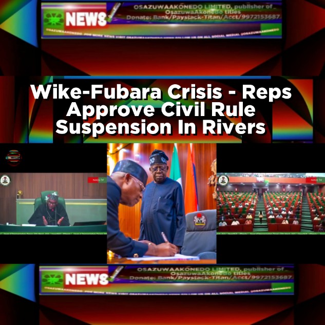 Wike-Fubara Crisis - Reps Approve Civil Rule Suspension In Rivers