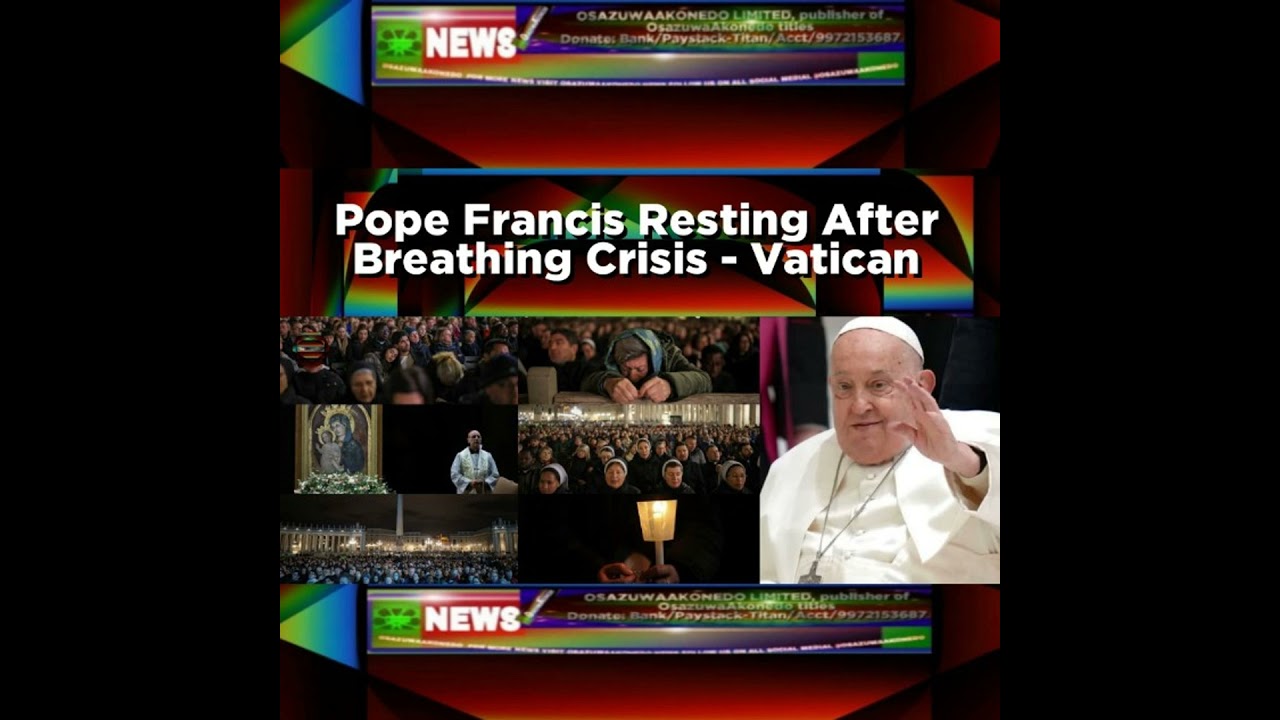 OsazuwaAkonedo Podcast Video ~ Pope Francis Resting After Breathing Crisis - Vatican