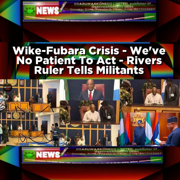 Wike-Fubara Crisis - We've No Patient To Act - Rivers Ruler Tells Militants