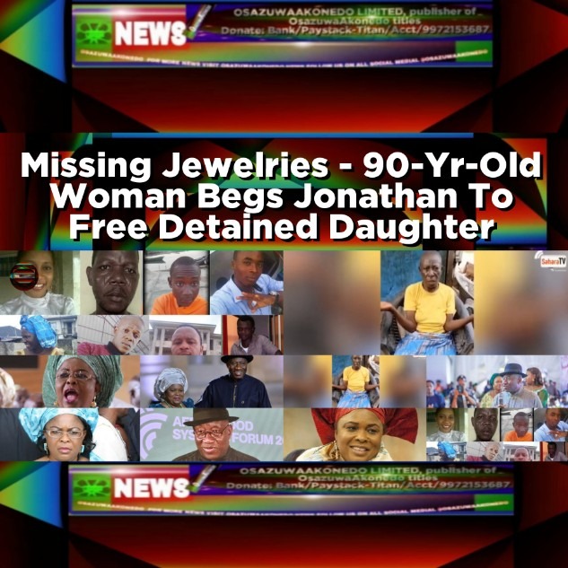 Missing Jewelries - 90-Yr-Old Woman Begs Jonathan To Free Detained Daughter