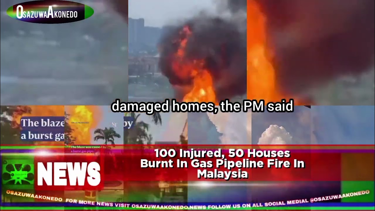 OsazuwaAkonedo Video ~ 100 Injured, 50 Houses Burnt In Gas Pipeline Fire In Malaysia
