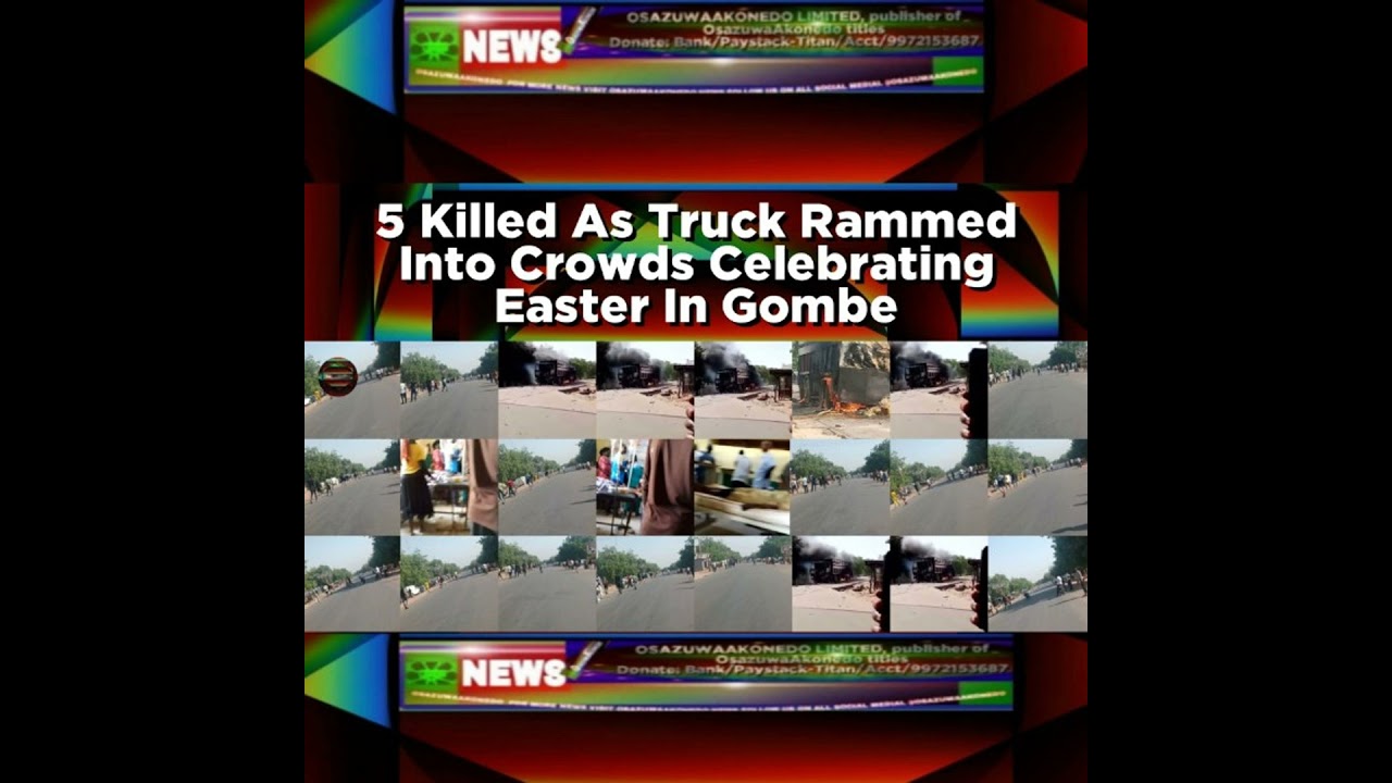 OsazuwaAkonedo Podcast Video ~ 5 Killed As Truck Rammed Into Crowds Celebrating Easter In Gombe