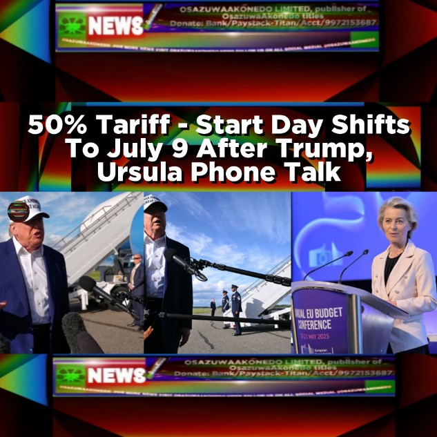 50% Tariff - Start Day Shifts To July 9 After Trump, Ursula Phone Talk