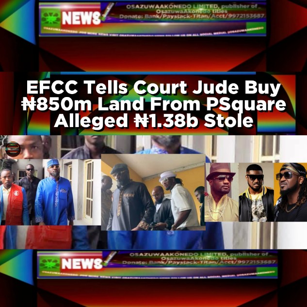 EFCC Tells Court Jude Buy ₦850m Land From PSquare Alleged ₦1.38b Stole