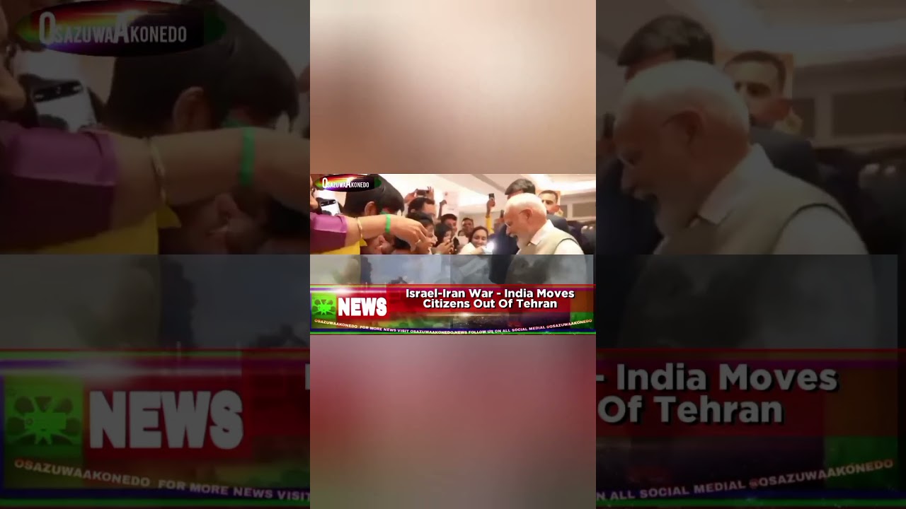 OsazuwaAkonedo BriefRecall ~ Israel-Iran War - India Moves Citizens Out Of Tehran