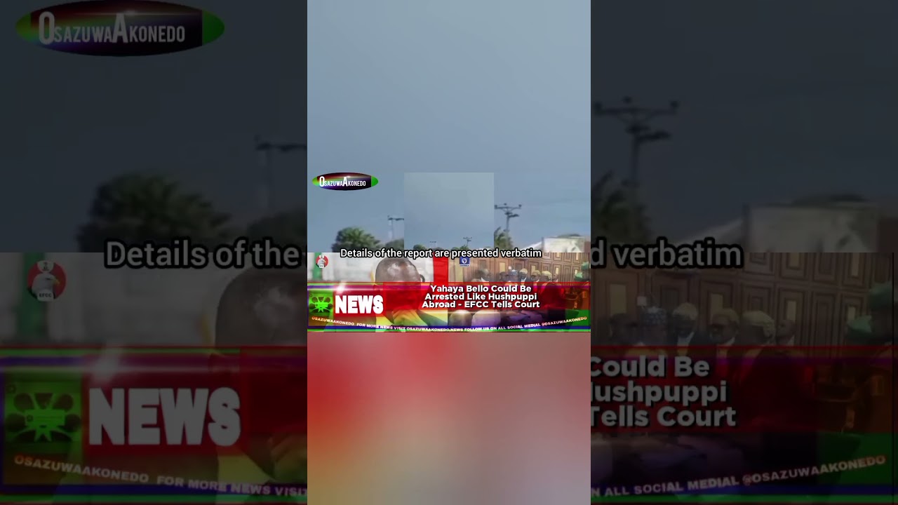 OsazuwaAkonedo ReelNews ~ Yahaya Bello Could Be Arrested Like Hushpuppi Abroad - EFCC Tells Court