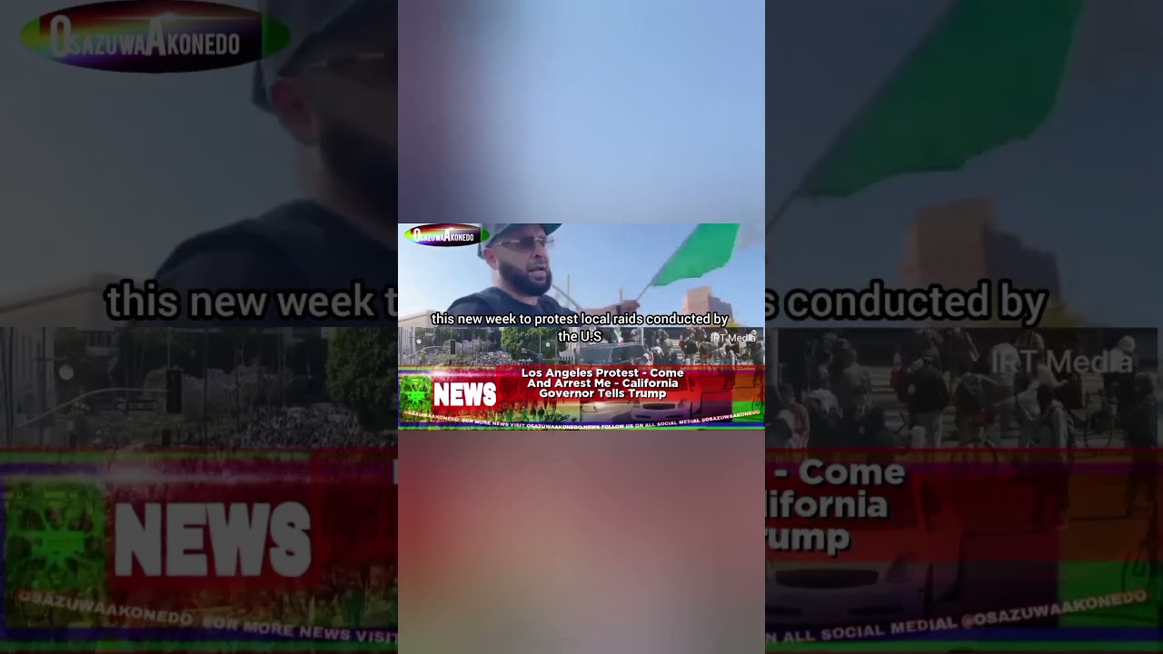 OsazuwaAkonedo ReelNews ~ Los Angeles Protest - Come And Arrest Me - California Governor Tells Trump