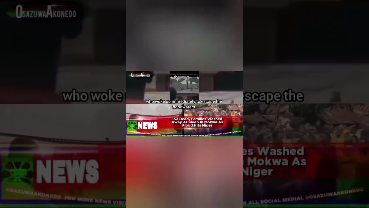 OsazuwaAkonedo ReelNews ~ 153 Dead, Families Washed Away At Sleep In Mokwa As Flood Hits Niger
