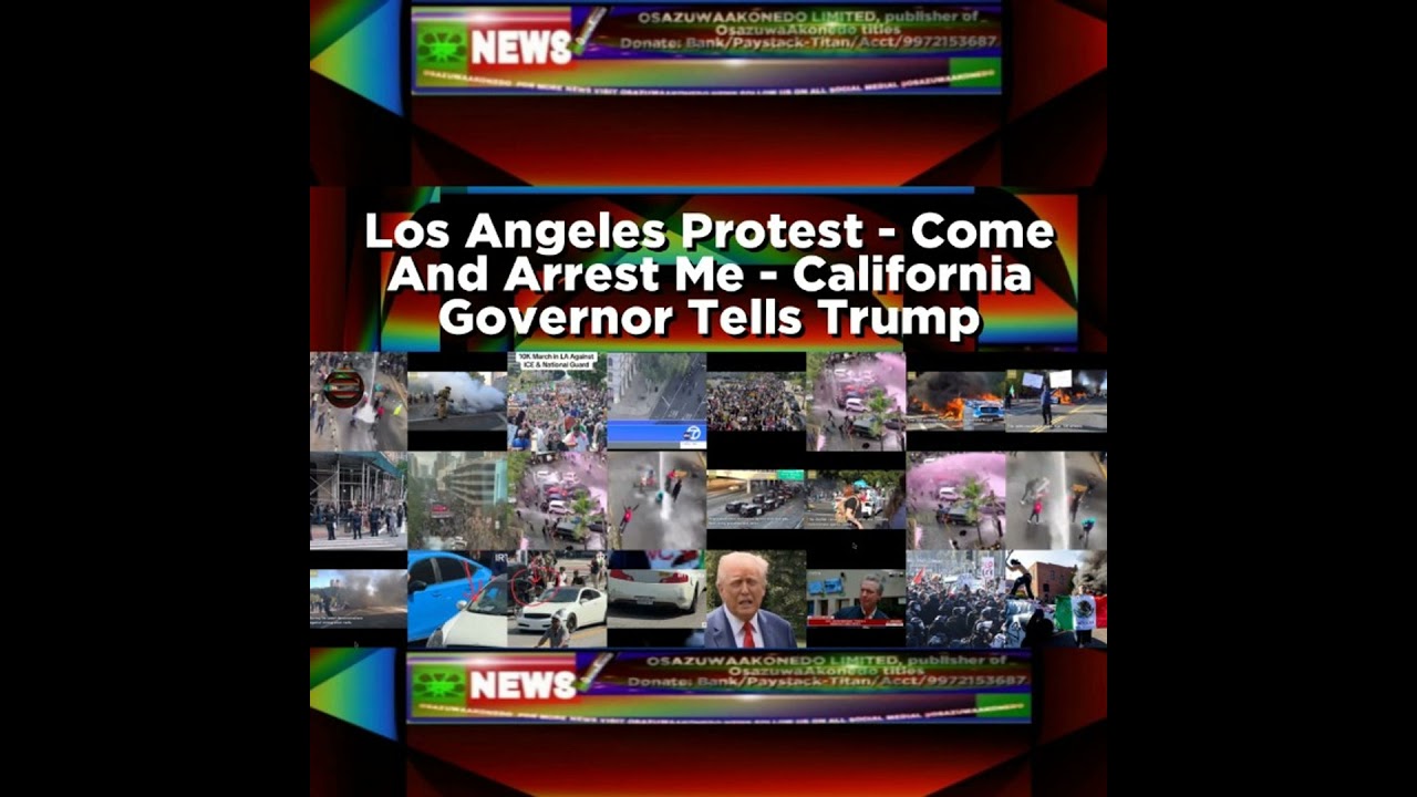 OsazuwaAkonedo Podcast Video ~ Los Angeles Protest - Come And Arrest Me - California Governor Tells Trump