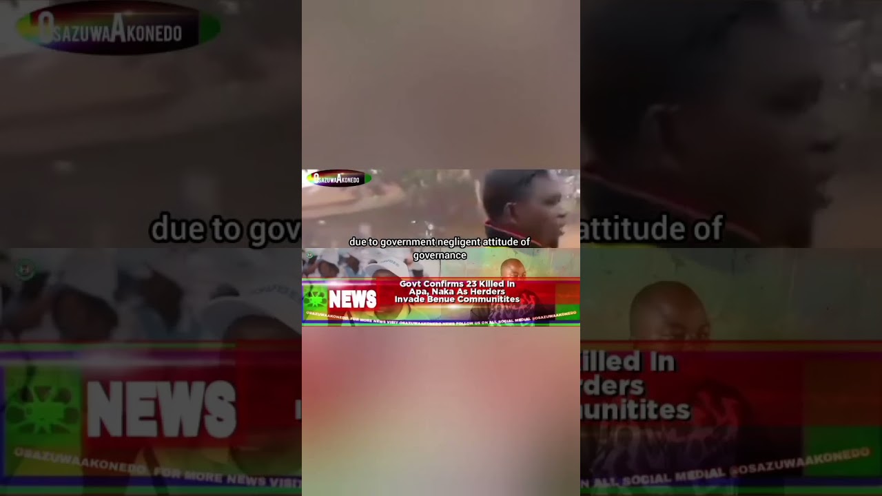 OsazuwaAkonedo ReelNews ~ Govt Confirms 23 Killed In Apa, Naka As Herders Invade Benue Communities