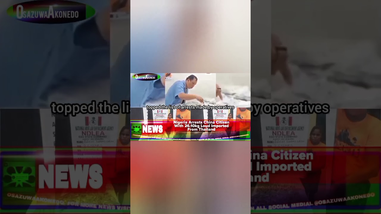 OsazuwaAkonedo ReelNews ~ Nigeria Arrests China Citizen With 26.10kg Loud Imported From Thailand