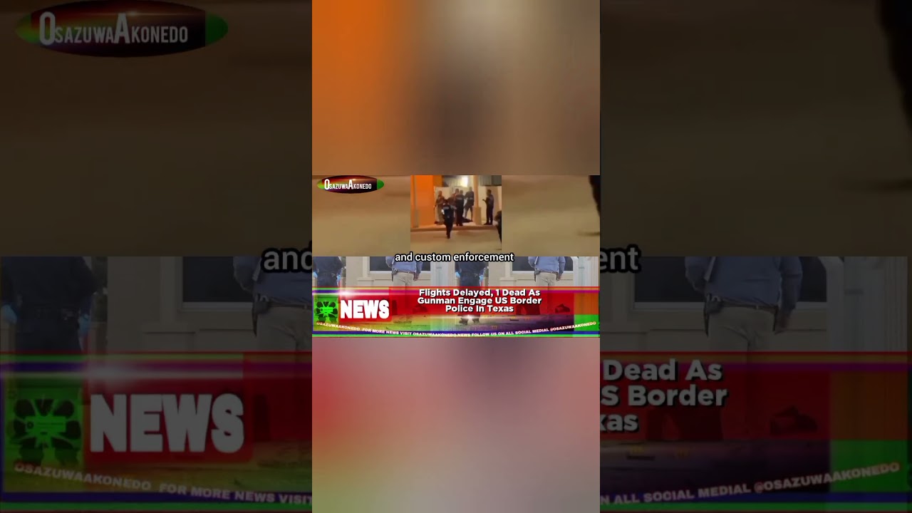 OsazuwaAkonedo BriefRecall ~ Flights Delayed, 1 Dead As Gunman Engage US Border Police In Texas