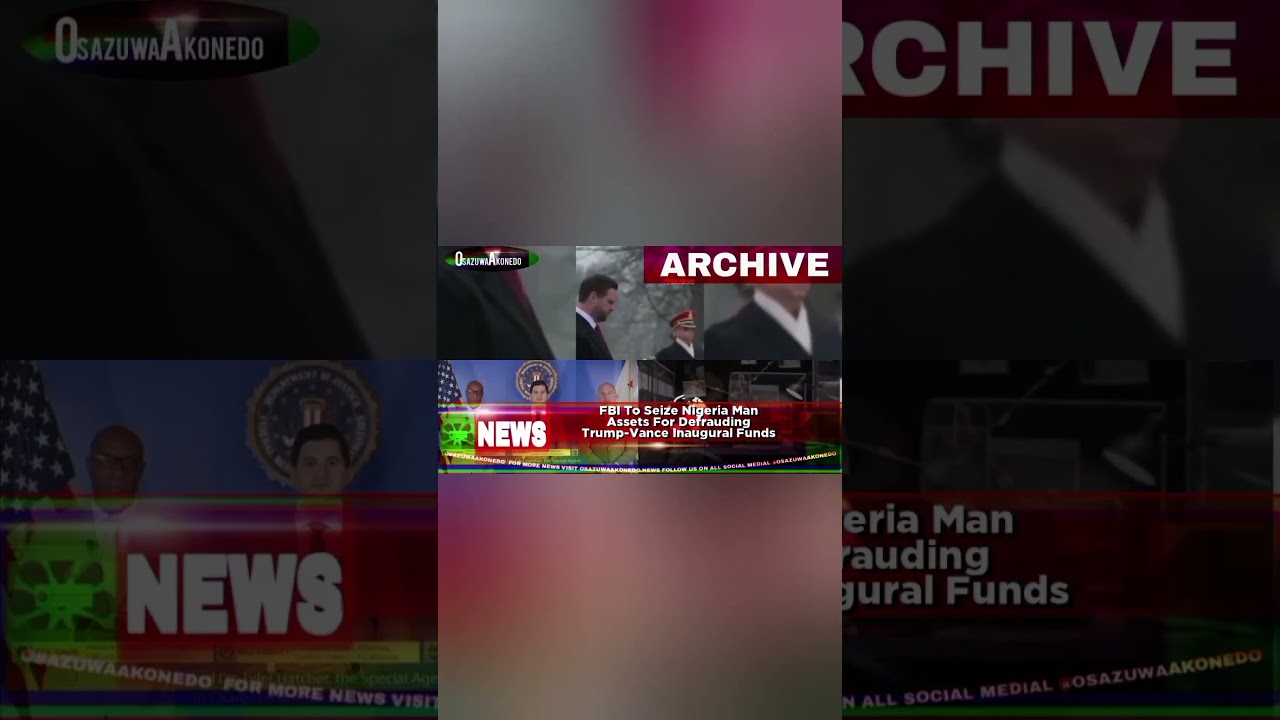 OsazuwaAkonedo Podcast Video ~ FBI To Seize Nigeria Man Assets For Defrauding Trump Vance Inaugural Funds