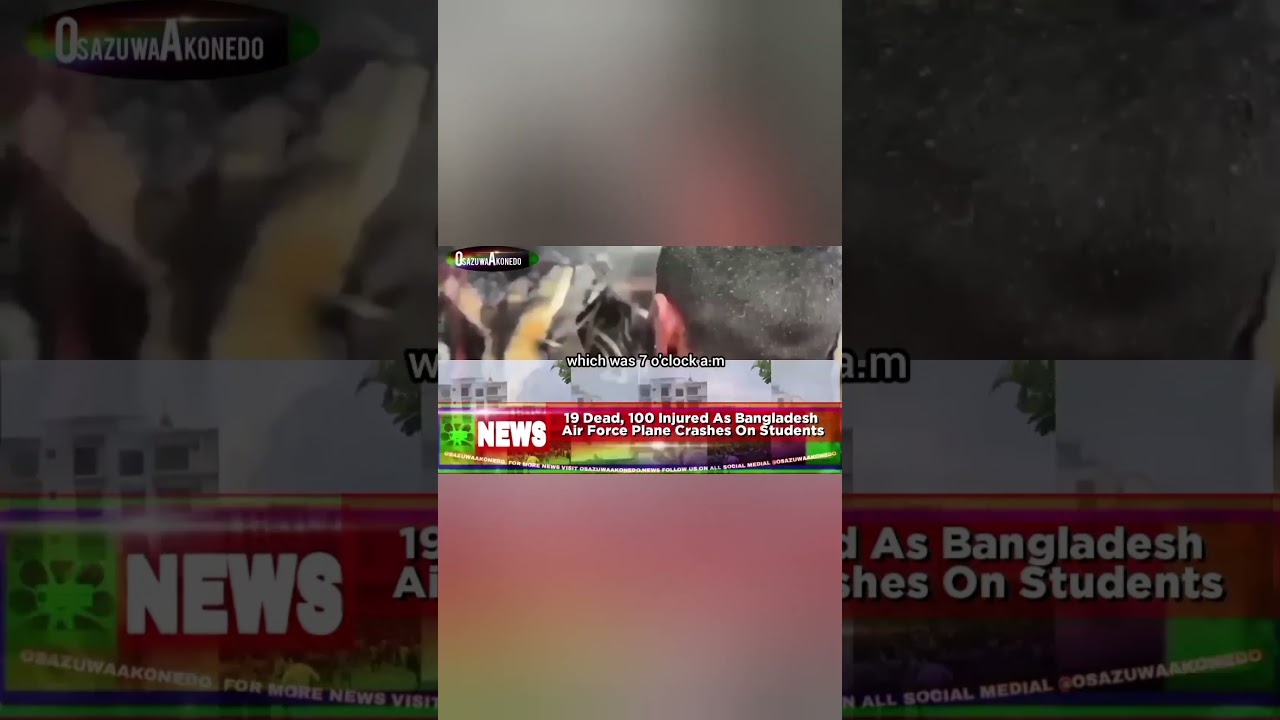 OsazuwaAkonedo ReelNews ~ 19 Dead, 100 Injured As Bangladesh Air Force Plane Crashes On Students