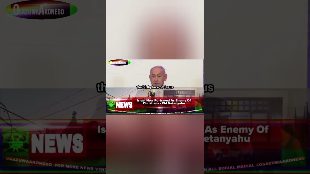 OsazuwaAkonedo ReelNews ~ Israel Now Portrayed As Enemy Of Christians - PM Netanyahu