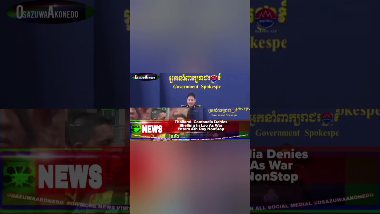 OsazuwaAkonedo ReelNews ~ Thailand, Cambodia Denies Shelling In Lao As War Enters 4th Day NonStop