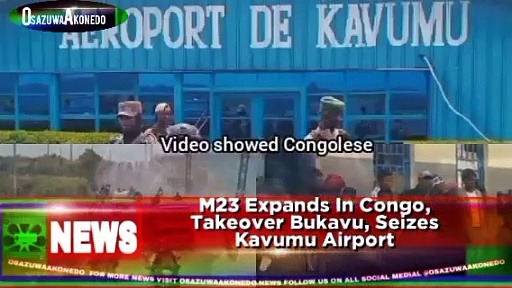 Video ~ M23 Expands In Congo, Takeover Bukavu, Seizes Kavumu Airport