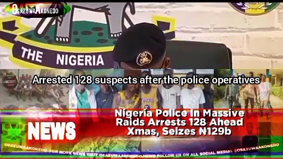 Video ~ Nigeria Police In Massive Raids Arrests 128 Ahead Xmas, Seizes ₦129b
