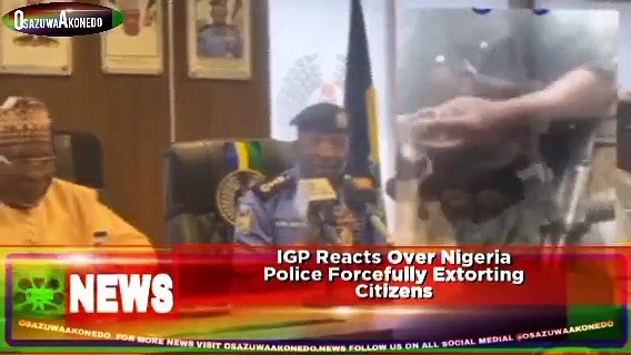 Video ~ IGP Reacts Over Nigeria Police Forcefully Extorting Citizens