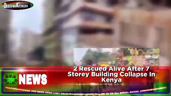 Video ~ 2 Rescued Alive After 7 Storey Building Collapse In Kenya