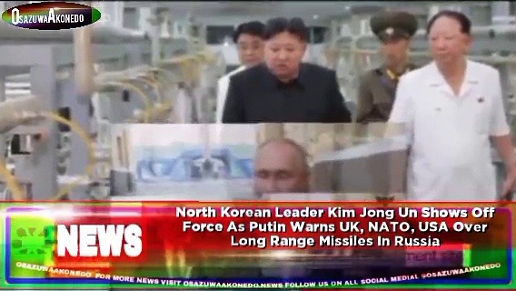 Video ~ North Korean Leader Kim Jong Un Shows Off Force As Putin Warns UK, NATO, USA Over Long Range Missiles In Russia ~ OsazuwaAkonedo
