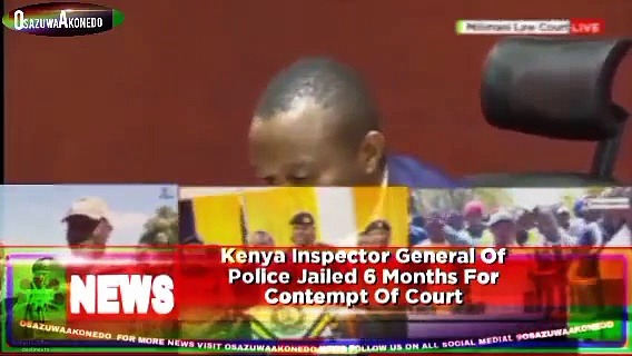 Video ~ Kenya Inspector General Of Police Jailed 6 Months For Contempt Of Court ~ OsazuwaAkonedo