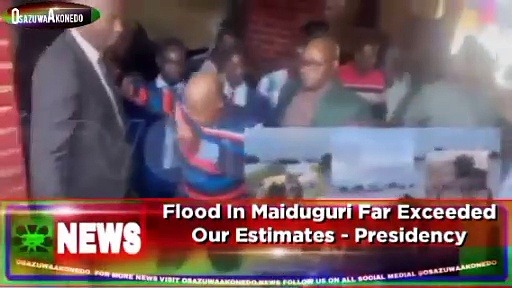 Video ~ Flood In Maiduguri Far Exceeded Our Estimates – Presidency ~ OsazuwaAkonedo