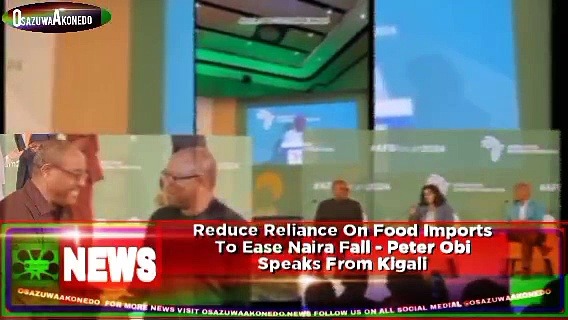 Video ~ Reduce Reliance On Food Imports To Ease Naira Fall – Peter Obi Speaks From Kigali ~ OsazuwaAkonedo
