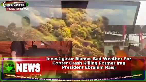 Video ~ Investigator Blames Bad Weather For Copter Crash Killing Former Iran President Ebrahim Raisi ~ OsazuwaAkonedo