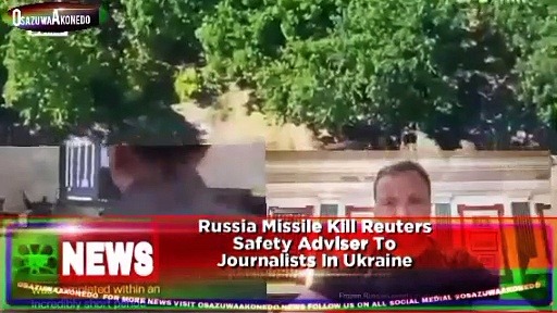 Video ~ Russia Missile Kill Reuters Safety Adviser To Journalists In Ukraine ~ OsazuwaAkonedo