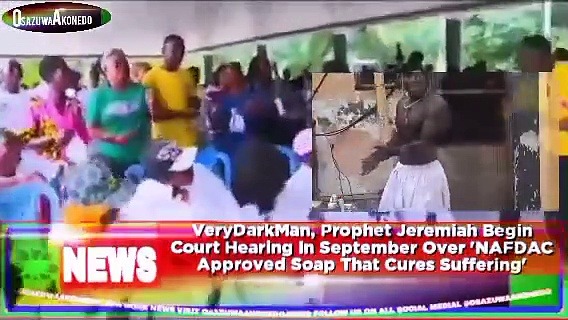 Video ~ VeryDarkMan, Prophet Jeremiah Begin Court Hearing In September Over ‘NAFDAC Approved Soap That Cures Suffering’ ~ OsazuwaAkonedo