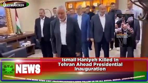 Video ~ Ismail Haniyeh Killed In Tehran Ahead Presidential Inauguration ~ OsazuwaAkonedo