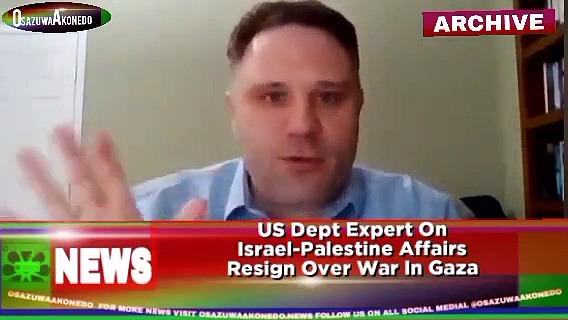 Video ~ US Dept Expert On Israel-Palestine Affairs Resign Over War In Gaza ~ OsazuwaAkonedo
