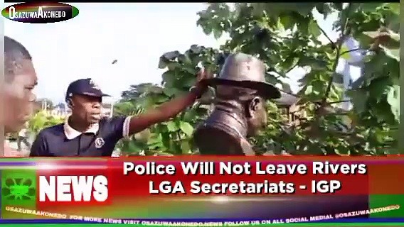 Video ~ Police Will Not Leave Rivers LGA Secretariats – IGP ~ OsazuwaAkonedo