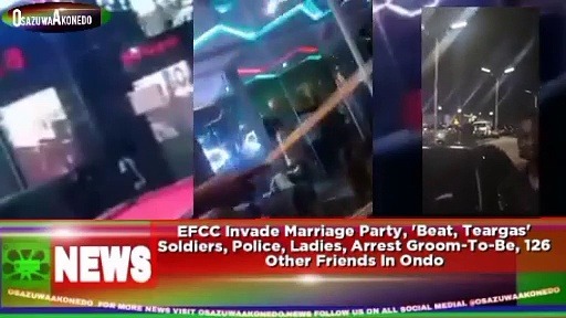 Video ~ EFCC Invade Marriage Party, ‘Beat, Teargas’ Soldiers, Police, Ladies, Arrest Groom-To-Be, 126 Other Friends In Ondo ~ OsazuwaAkonedo