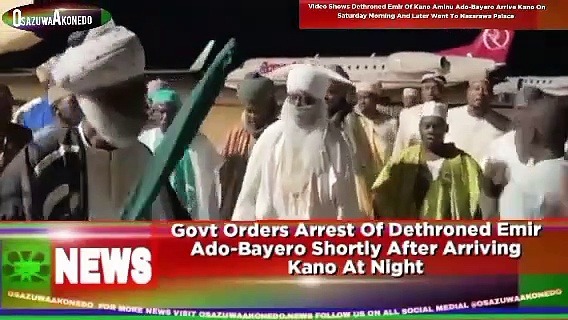 Video ~ Govt Orders Arrest Of Dethroned Emir Ado-Bayero Shortly After Arriving Kano At Night ~ OsazuwaAkonedo