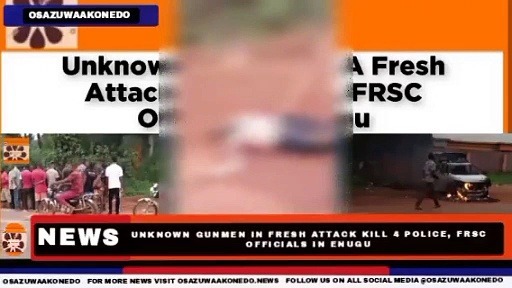 Video ~ Unknown Gunmen In Fresh Attack Kill 4 Police, FRSC Officials In Enugu ~ OsazuwaAkonedo